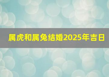 属虎和属兔结婚2025年吉日