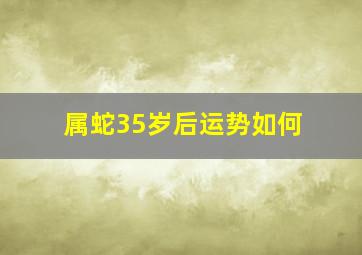 属蛇35岁后运势如何