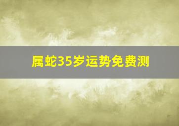 属蛇35岁运势免费测