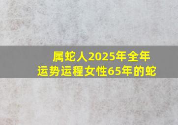 属蛇人2025年全年运势运程女性65年的蛇