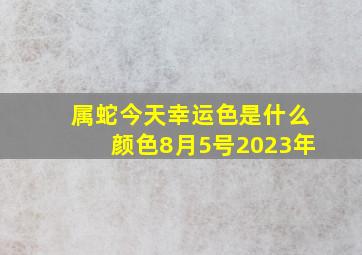 属蛇今天幸运色是什么颜色8月5号2023年