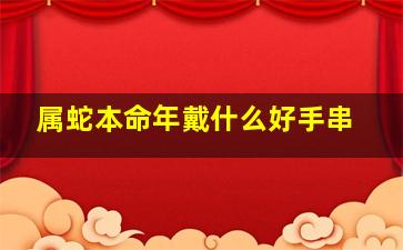 属蛇本命年戴什么好手串