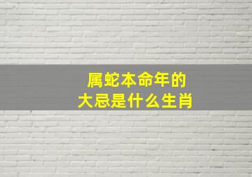 属蛇本命年的大忌是什么生肖