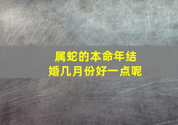 属蛇的本命年结婚几月份好一点呢