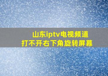 山东iptv电视频道打不开右下角旋转屏幕