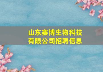 山东赛博生物科技有限公司招聘信息