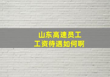 山东高速员工工资待遇如何啊