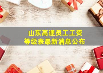 山东高速员工工资等级表最新消息公布