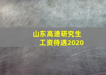 山东高速研究生工资待遇2020