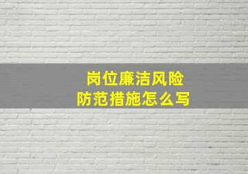 岗位廉洁风险防范措施怎么写