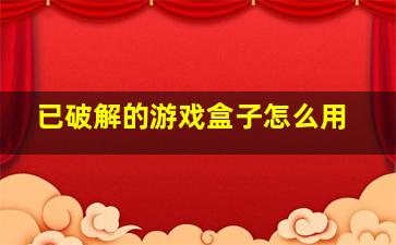 已破解的游戏盒子怎么用