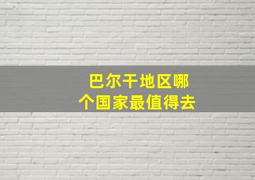 巴尔干地区哪个国家最值得去