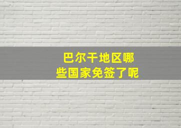 巴尔干地区哪些国家免签了呢