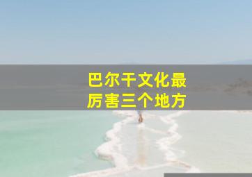 巴尔干文化最厉害三个地方