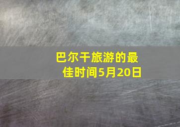 巴尔干旅游的最佳时间5月20日