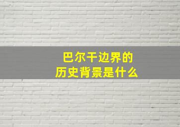 巴尔干边界的历史背景是什么