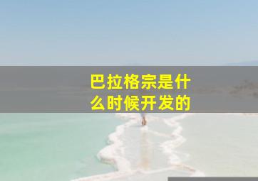 巴拉格宗是什么时候开发的