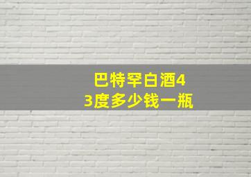 巴特罕白酒43度多少钱一瓶