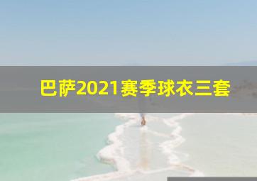 巴萨2021赛季球衣三套