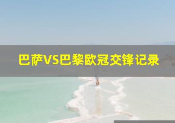 巴萨VS巴黎欧冠交锋记录