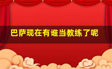 巴萨现在有谁当教练了呢