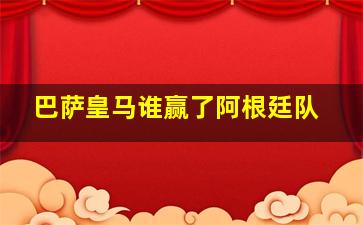 巴萨皇马谁赢了阿根廷队