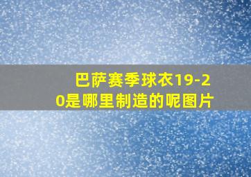 巴萨赛季球衣19-20是哪里制造的呢图片