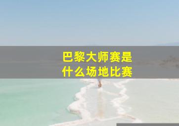 巴黎大师赛是什么场地比赛