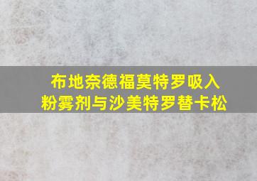 布地奈德福莫特罗吸入粉雾剂与沙美特罗替卡松