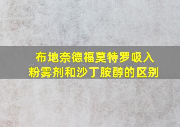 布地奈德福莫特罗吸入粉雾剂和沙丁胺醇的区别