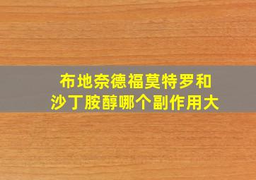 布地奈德福莫特罗和沙丁胺醇哪个副作用大