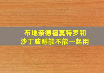 布地奈德福莫特罗和沙丁胺醇能不能一起用