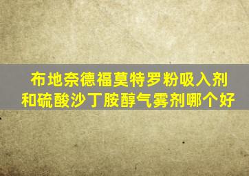 布地奈德福莫特罗粉吸入剂和硫酸沙丁胺醇气雾剂哪个好