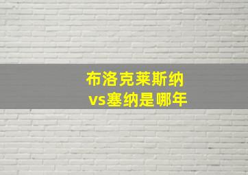 布洛克莱斯纳vs塞纳是哪年