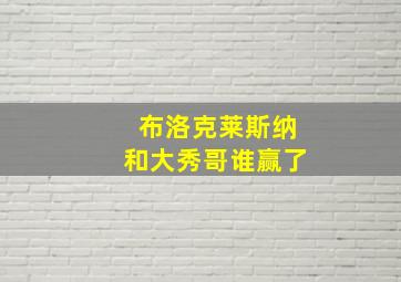 布洛克莱斯纳和大秀哥谁赢了