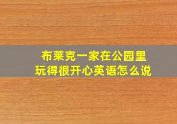 布莱克一家在公园里玩得很开心英语怎么说