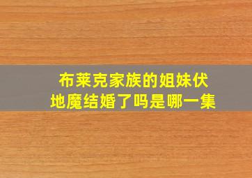 布莱克家族的姐妹伏地魔结婚了吗是哪一集