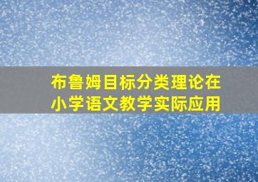 布鲁姆目标分类理论在小学语文教学实际应用