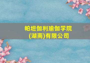 帕坦伽利瑜伽学院(湖南)有限公司