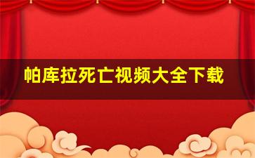 帕库拉死亡视频大全下载