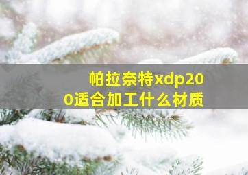 帕拉奈特xdp200适合加工什么材质