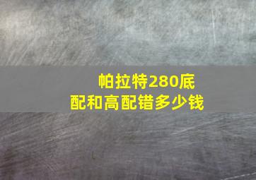 帕拉特280底配和高配错多少钱