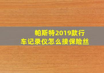 帕斯特2019款行车记录仪怎么接保险丝