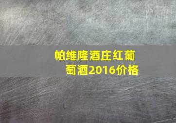 帕维隆酒庄红葡萄酒2016价格