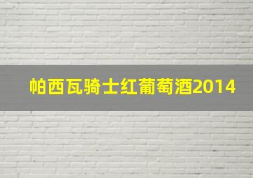 帕西瓦骑士红葡萄酒2014