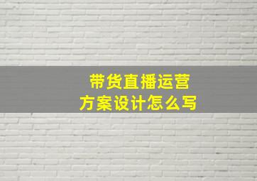 带货直播运营方案设计怎么写