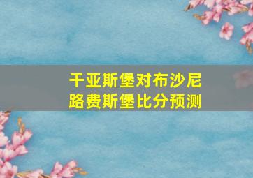 干亚斯堡对布沙尼路费斯堡比分预测