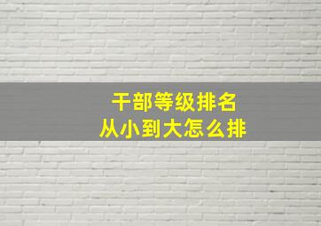 干部等级排名从小到大怎么排