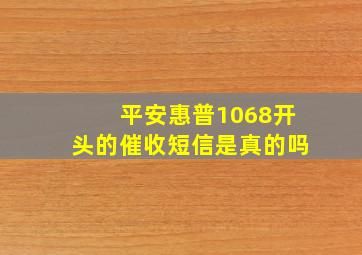 平安惠普1068开头的催收短信是真的吗