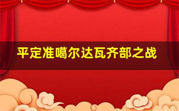 平定准噶尔达瓦齐部之战